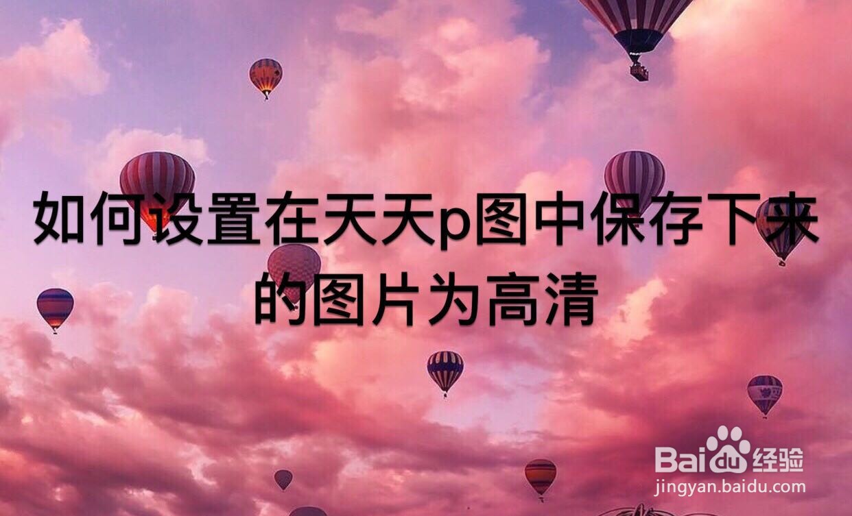 如何设置在天天P图中保存下来的图片为高清