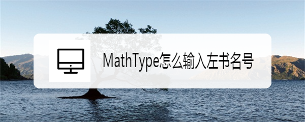 <b>MathType怎么输入左书名号</b>
