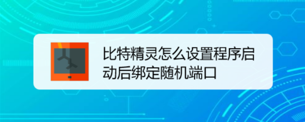 比特精灵怎么设置程序启动后绑定随机端口