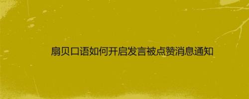 扇贝口语如何开启发言被点赞消息通知