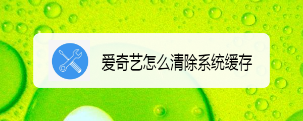 爱奇艺怎么清除系统缓存