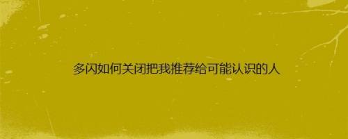 多闪如何关闭把我推荐给可能认识的人