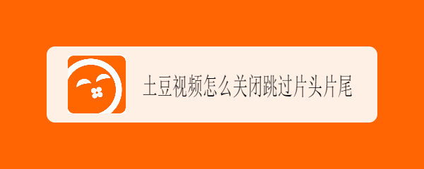 土豆视频怎么关闭跳过片头片尾