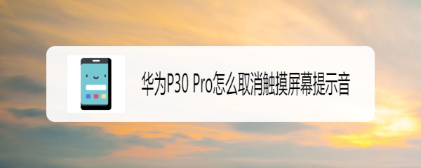 华为P30 Pro怎么取消触摸屏幕提示音