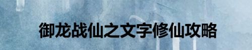 御龙战仙之文字修仙攻略