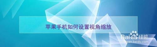 苹果手机如何设置视角缩放 百度经验 苹果手机如何设置视角缩放 百度经验