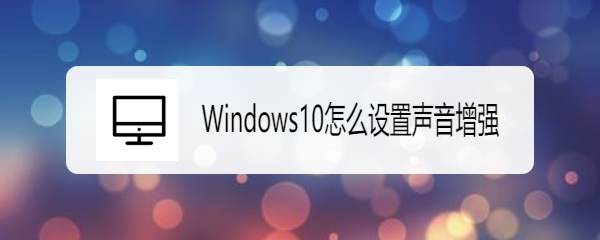 <b>Windows10怎么设置声音增强</b>