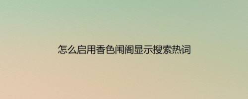 怎么启用香色闱阁显示搜索热词