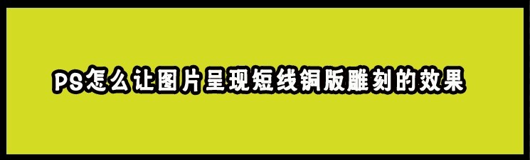 <b>PS怎么让图片呈现短线铜版雕刻的效果</b>