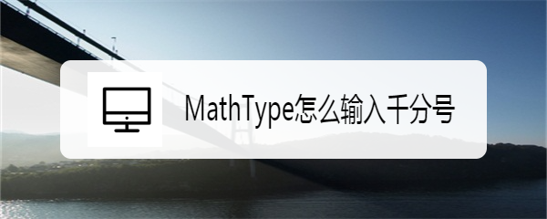 <b>MathType怎么输入千分号</b>