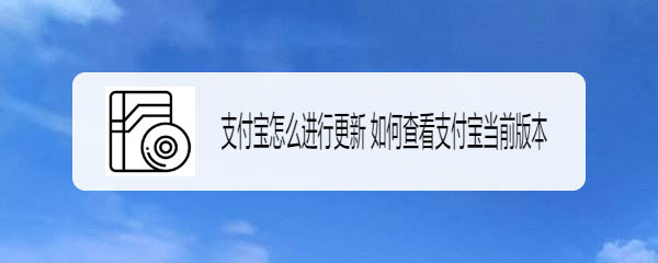 支付宝怎么进行更新 如何查看支付宝当前版本
