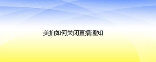 美拍如何关闭直播通知