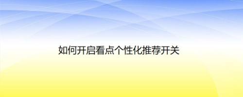 如何开启看点个性化推荐开关