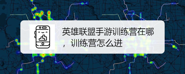 英雄联盟手游训练营在哪，训练营怎么进