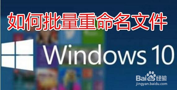 <b>win10如何批量重命名文件 怎么样批量修改文件名</b>