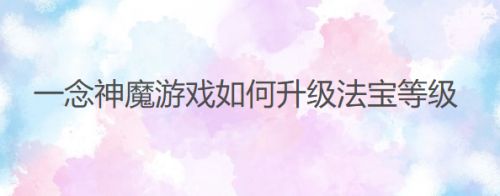 一念神魔游戏如何升级法宝等级