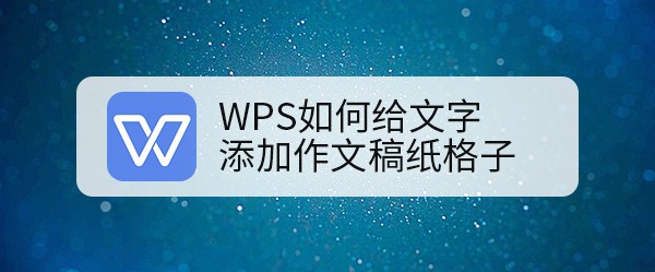 <b>WPS如何给文字添加作文稿纸格子</b>