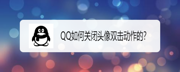 <b>QQ如何关闭头像双击动作的</b>