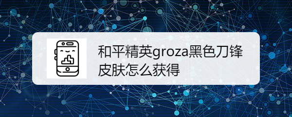 和平精英groza黑色刀锋皮肤怎么获得