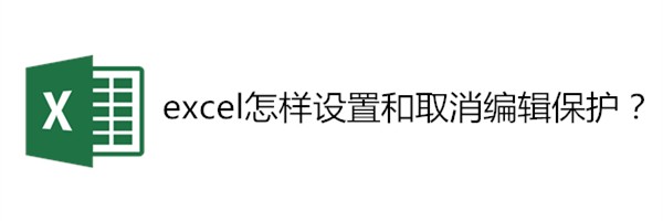 <b>excel怎样设置和取消编辑保护</b>