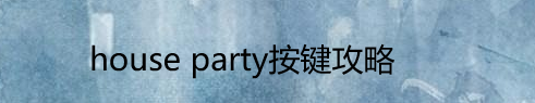 house party按键攻略