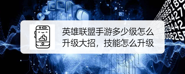 英雄联盟手游多少级怎么升级大招，技能怎么升级