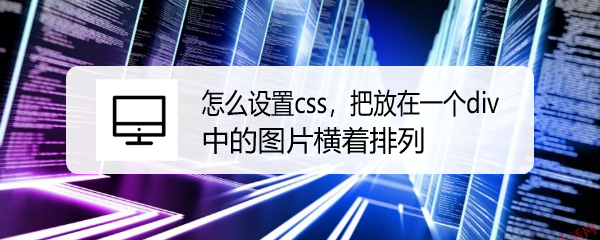 <b>怎么设置css，把放在一个div中的图片横着排列</b>