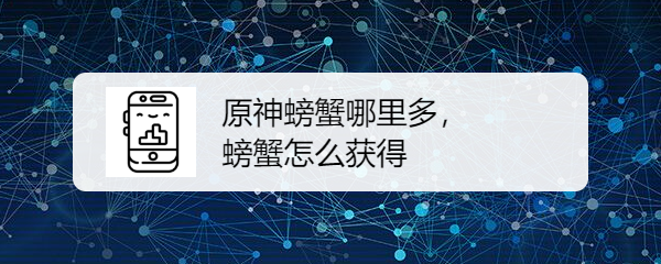 原神螃蟹哪里多，螃蟹怎么获得