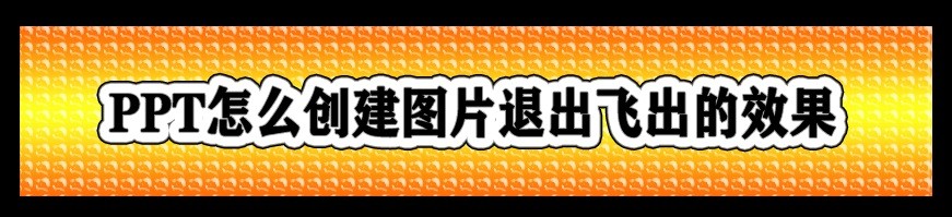 <b>PPT怎么创建图片退出飞出的效果</b>