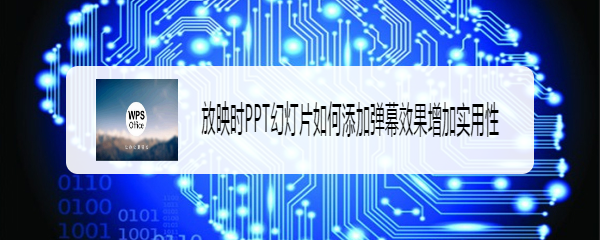 放映时PPT幻灯片如何添加弹幕效果增加实用性