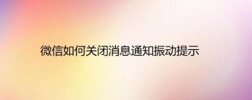 微信如何关闭消息通知振动提示
