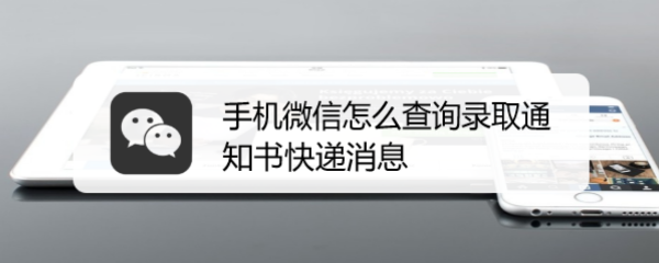 <b>手机微信怎么查询录取通知书快递消息</b>