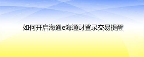 如何开启海通e海通财登录交易提醒