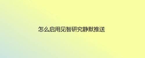 怎么启用见智研究静默推送