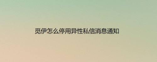 觅伊怎么停用异性私信消息通知