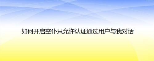 如何开启空仆只允许认证通过用户与我对话