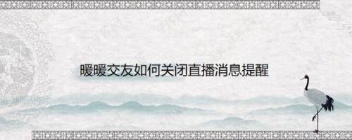 暖暖交友如何关闭直播消息提醒