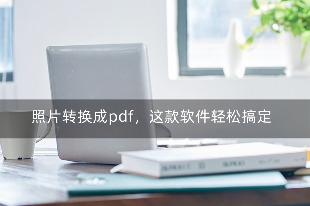照片转换成pdf,这款软件轻松搞定
