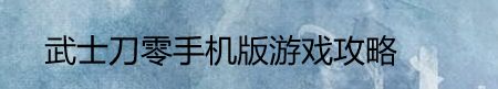 武士刀零手机版游戏攻略