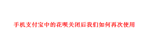 <b>手机支付宝中的花呗关闭后我们如何再次使用</b>