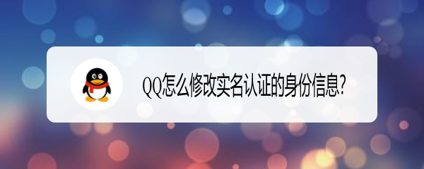 <b>QQ怎么修改实名认证的身份信息</b>