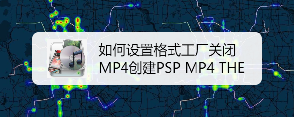 如何设置格式工厂关闭MP4创建PSP MP4 THE