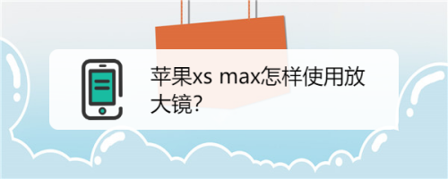苹果xs max怎样使用放大镜?