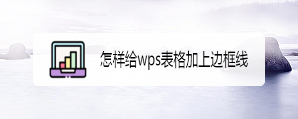 <b>怎样给wps表格加上边框线</b>