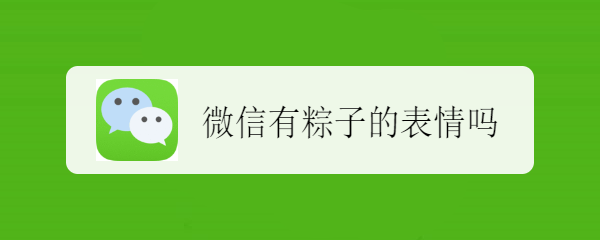 <b>微信有粽子的表情吗</b>