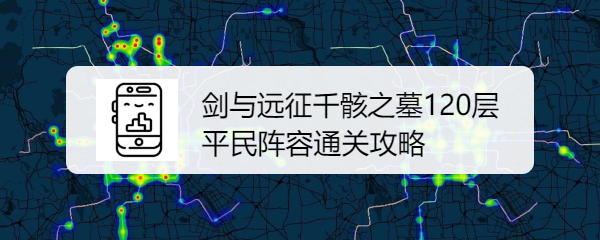 剑与远征千骸之墓120层平民阵容通关攻略