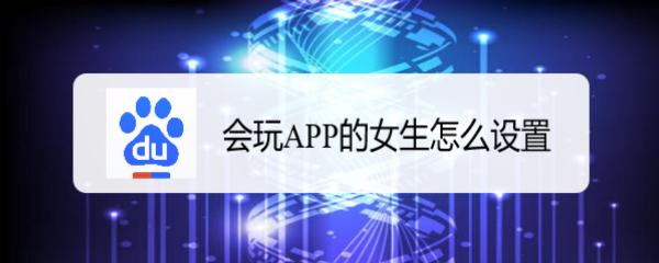 <b>会玩APP的女生怎么设置</b>