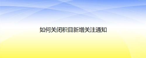 如何关闭积目新增关注通知
