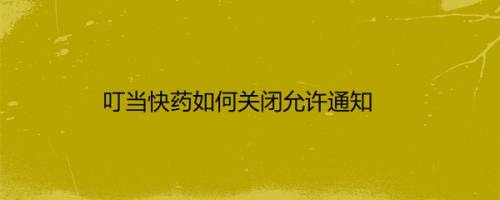 叮当快药如何关闭允许通知