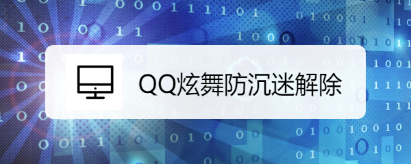 <b>QQ炫舞防沉迷解除</b>